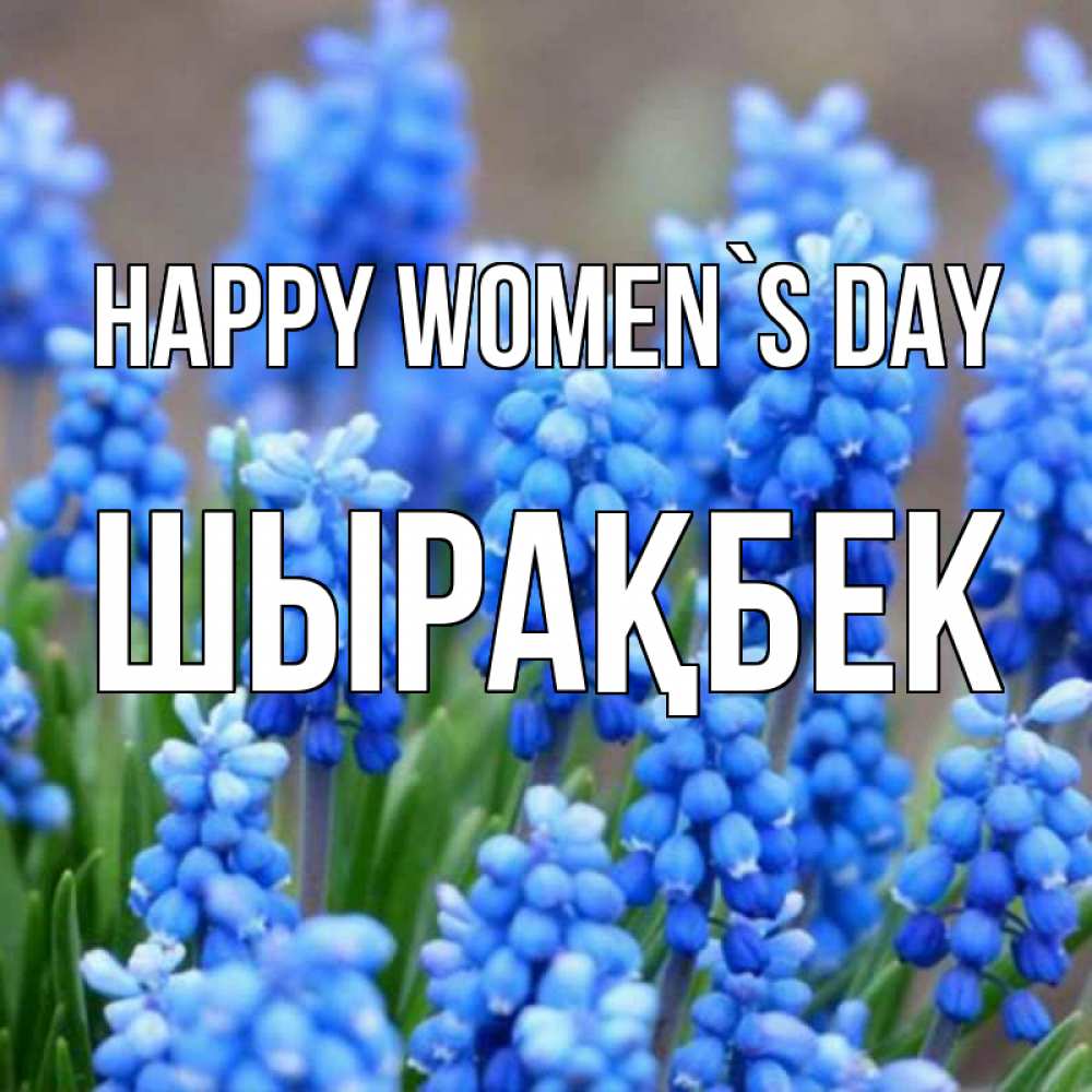 Greetings card с именем, ШЫРАҚБЕК happy women`s day Поздравительная открытка для женщин с цветами на праздничную дату Greetings with text for free download 